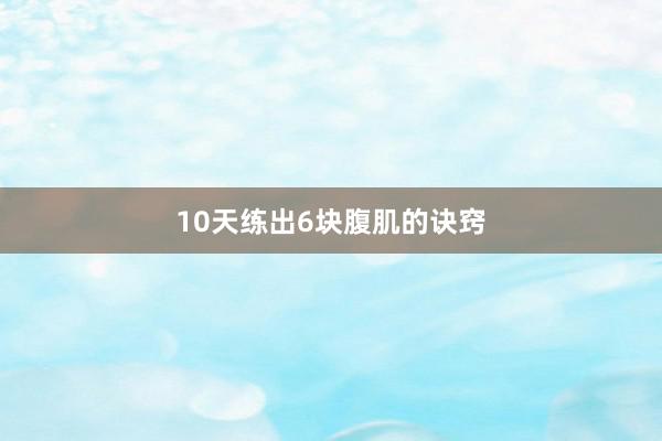 10天练出6块腹肌的诀窍
