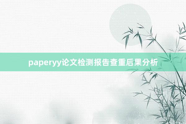 paperyy论文检测报告查重后果分析