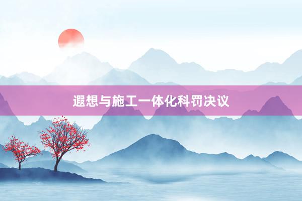 遐想与施工一体化科罚决议