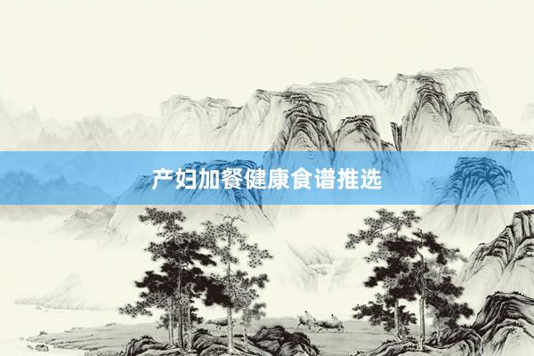 产妇加餐健康食谱推选
