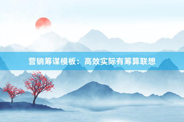 营销筹谋模板：高效实际有筹算联想
